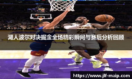 米兰体育：湖人波尔对决掘金全场精彩瞬间与赛后分析回顾