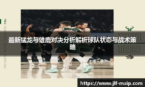 米兰体育：最新猛龙与雄鹿对决分析解析球队状态与战术策略